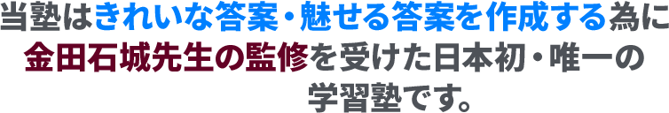 当塾はきれいな答案・魅せる答案を作成する為に金田石城先生の監修を受けた日本初・唯一の学習塾です。