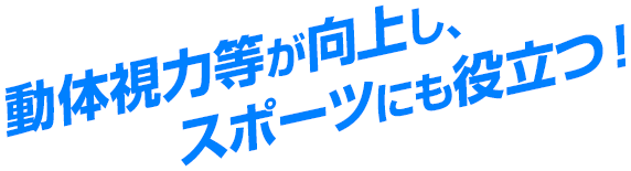 動体視力等が向上し、スポーツにも役立つ！