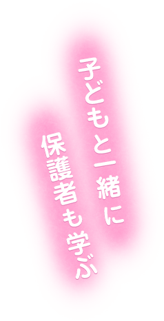 子どもと一緒に保護者も学ぶ